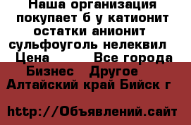 Наша организация покупает б/у катионит остатки анионит, сульфоуголь нелеквил. › Цена ­ 150 - Все города Бизнес » Другое   . Алтайский край,Бийск г.